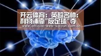 开云体育:英超名帅:利物浦靠反足球夺欧冠 长传冲吊没过时(图3) 开云体育
