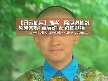 【开云体育】孙兴慜欧冠进球数超越大罗!赛后动情:进球献给父母(图4) 开云体育