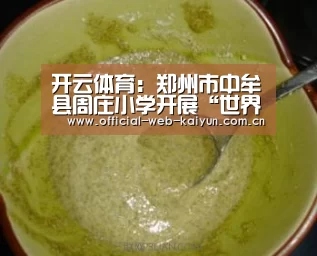 开云体育:郑州市中牟县周庄小学开展“世界水日”“中国水周”系列活动(图1) 开云体育