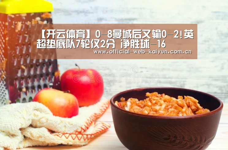 【开云体育】0-8曼城后又输0-2!英超垫底队7轮仅2分 净胜球-16(图3) 开云体育